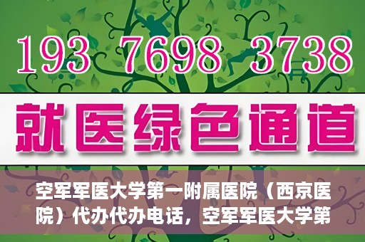 空军军医大学第一附属医院（西京医院）代办代办电话，空军军医大学第一附属医院（西京医院）代办服务热线揭秘