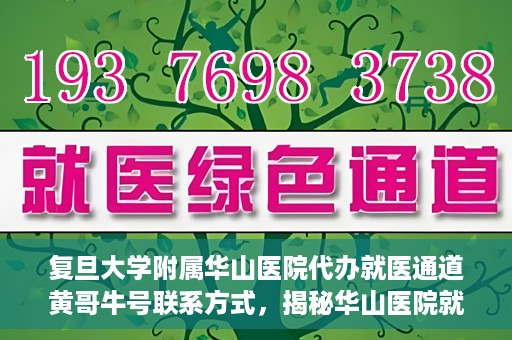 复旦大学附属华山医院代办就医通道黄哥牛号联系方式，揭秘华山医院就医通道代办服务，黄哥牛号联系方式及代办就医指南