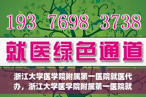 浙江大学医学院附属第一医院就医代办，浙江大学医学院附属第一医院就医代办服务详解