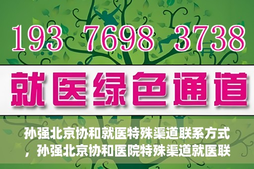 孙强北京协和就医特殊渠道联系方式，孙强北京协和医院特殊渠道就医联系方式揭秘