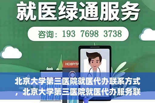北京大学第三医院就医代办联系方式，北京大学第三医院就医代办服务联系指南