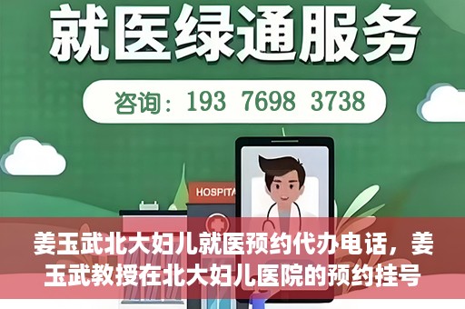 姜玉武北大妇儿就医预约代办电话，姜玉武教授在北大妇儿医院的预约挂号及电话代办服务详解