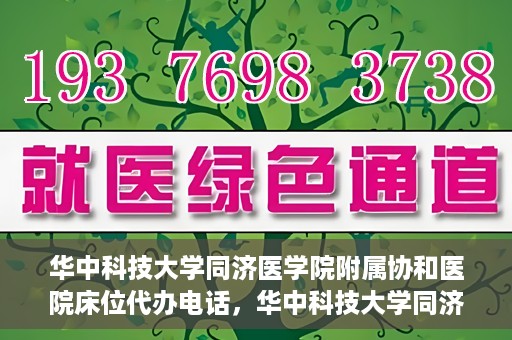 华中科技大学同济医学院附属协和医院床位代办电话，华中科技大学同济医学院附属协和医院床位咨询热线