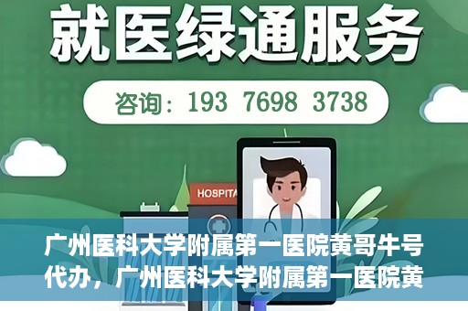 广州医科大学附属第一医院黄哥牛号代办，广州医科大学附属第一医院黄哥牛号挂号代办攻略