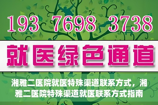 湘雅二医院就医特殊渠道联系方式，湘雅二医院特殊渠道就医联系方式指南