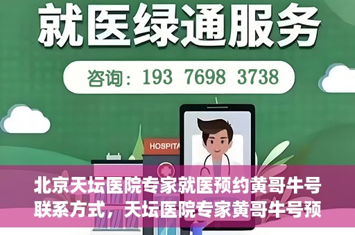 北京天坛医院专家就医预约黄哥牛号联系方式，天坛医院专家黄哥牛号预约联系方式揭秘，就医预约新选择