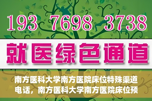 南方医科大学南方医院床位特殊渠道电话，南方医科大学南方医院床位预约特殊渠道揭秘