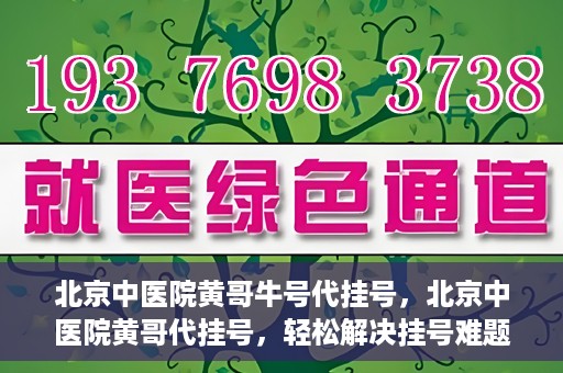 北京中医院黄哥牛号代挂号，北京中医院黄哥代挂号，轻松解决挂号难题