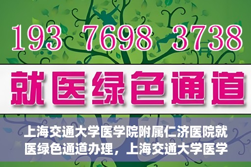 上海交通大学医学院附属仁济医院就医绿色通道办理，上海交通大学医学院附属仁济医院就医绿色通道办理指南及体验流程解析