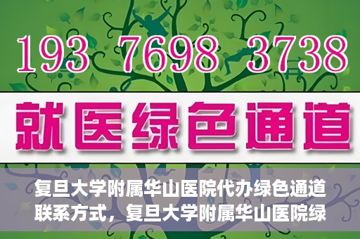复旦大学附属华山医院代办绿色通道联系方式，复旦大学附属华山医院绿色通道代办服务联系方式揭秘