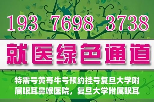 特需号黄哥牛号预约挂号复旦大学附属眼耳鼻喉医院，复旦大学附属眼耳鼻喉医院特需号黄哥牛号预约挂号攻略