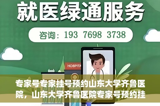 专家号专家挂号预约山东大学齐鲁医院，山东大学齐鲁医院专家号预约挂号攻略