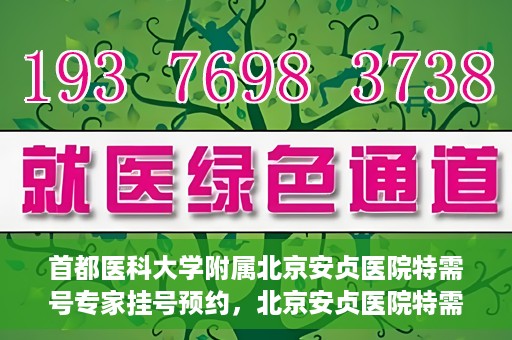 首都医科大学附属北京安贞医院特需号专家挂号预约，北京安贞医院特需号专家挂号预约指南