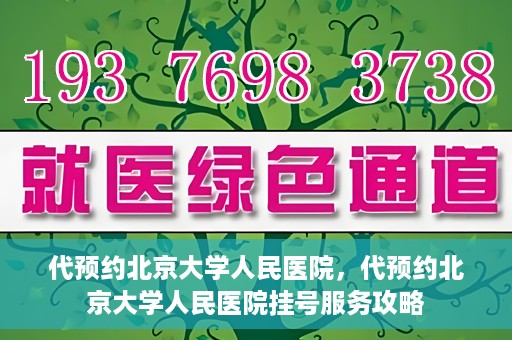 代预约北京大学人民医院，代预约北京大学人民医院挂号服务攻略