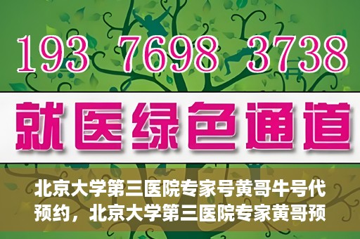 北京大学第三医院专家号黄哥牛号代预约，北京大学第三医院专家黄哥预约服务解析