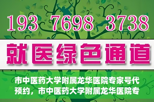市中医药大学附属龙华医院专家号代预约，市中医药大学附属龙华医院专家号预约服务启动