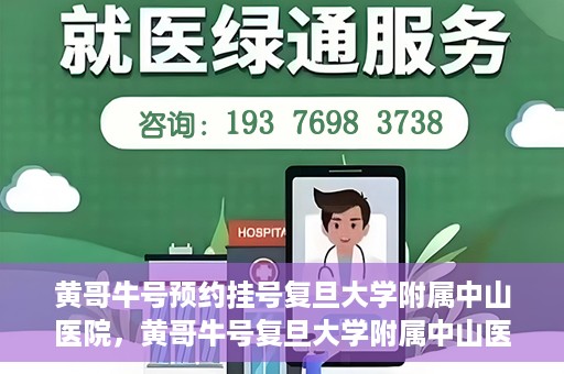 黄哥牛号预约挂号复旦大学附属中山医院，黄哥牛号复旦大学附属中山医院预约挂号攻略