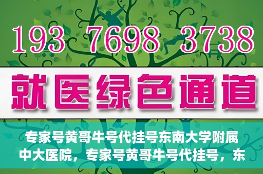 专家号黄哥牛号代挂号东南大学附属中大医院，专家号黄哥牛号代挂号，东南大学附属中大医院的医疗预约新体验