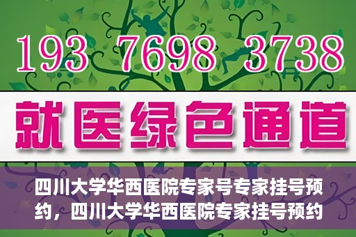四川大学华西医院专家号专家挂号预约，四川大学华西医院专家挂号预约权威指南