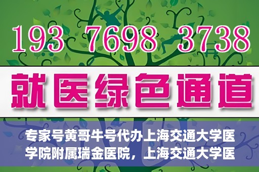 专家号黄哥牛号代办上海交通大学医学院附属瑞金医院，上海交通大学医学院附属瑞金医院专家号黄哥牛号代办服务解析