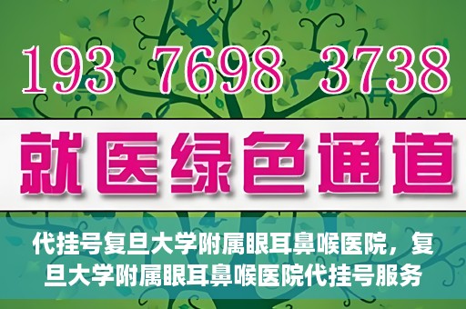 代挂号复旦大学附属眼耳鼻喉医院，复旦大学附属眼耳鼻喉医院代挂号服务详解