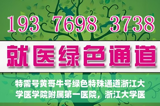 特需号黄哥牛号绿色特殊通道浙江大学医学院附属第一医院，浙江大学医学院附属第一医院特需绿色特殊通道，黄哥牛号传奇医疗之旅