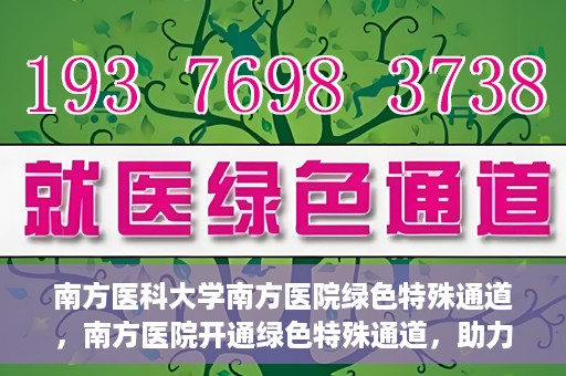 南方医科大学南方医院绿色特殊通道，南方医院开通绿色特殊通道，助力患者就医无忧