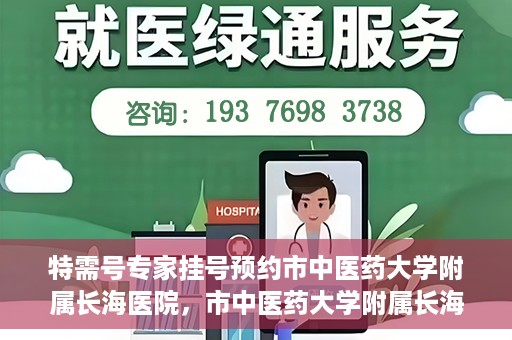 特需号专家挂号预约市中医药大学附属长海医院，市中医药大学附属长海医院特需号专家挂号预约服务启动