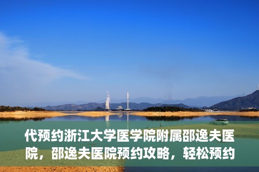 代预约浙江大学医学院附属邵逸夫医院，邵逸夫医院预约攻略，轻松预约浙江大学医学院附属邵逸夫医院