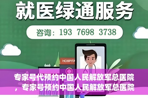 专家号代预约中国人民解放军总医院，专家号预约中国人民解放军总医院，一站式便捷就医体验