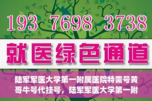 陆军军医大学第一附属医院特需号黄哥牛号代挂号，陆军军医大学第一附属医院特需号专家黄哥挂号攻略，便捷代挂号服务解析