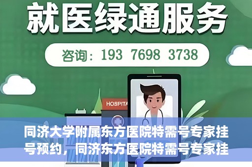 同济大学附属东方医院特需号专家挂号预约，同济东方医院特需号专家挂号预约攻略
