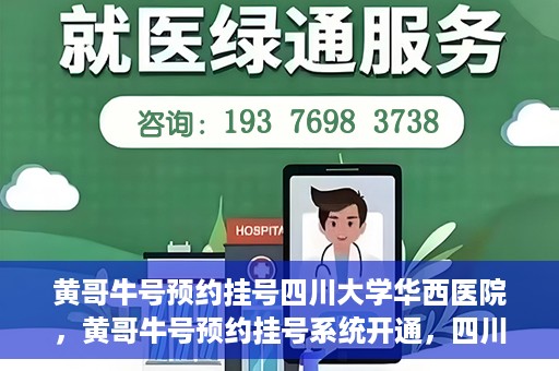 黄哥牛号预约挂号四川大学华西医院，黄哥牛号预约挂号系统开通，四川大学华西医院挂号服务升级