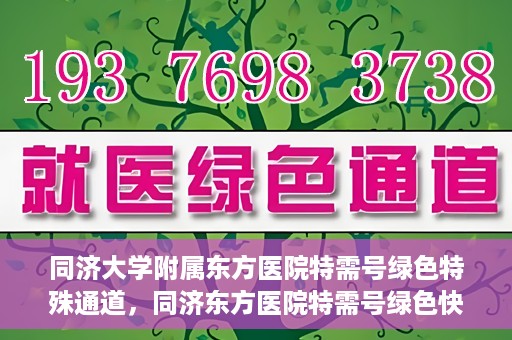 同济大学附属东方医院特需号绿色特殊通道，同济东方医院特需号绿色快捷通道揭秘