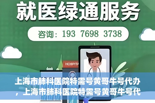 上海市肺科医院特需号黄哥牛号代办，上海市肺科医院特需号黄哥牛号代办服务解析
