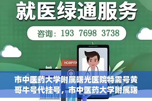 市中医药大学附属曙光医院特需号黄哥牛号代挂号，市中医药大学附属曙光医院黄哥牛号特需号代挂号攻略