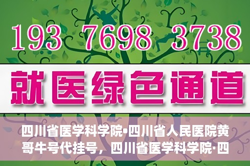四川省医学科学院•四川省人民医院黄哥牛号代挂号，四川省医学科学院·四川省人民医院黄哥牛号——便捷挂号新体验