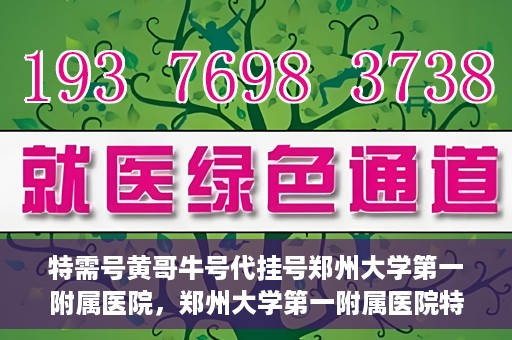 特需号黄哥牛号代挂号郑州大学第一附属医院，郑州大学第一附属医院特需号黄哥牛号代挂号揭秘