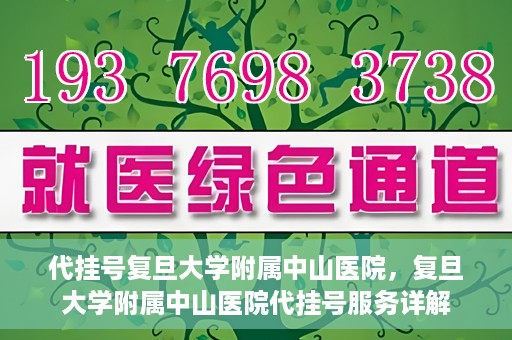代挂号复旦大学附属中山医院，复旦大学附属中山医院代挂号服务详解