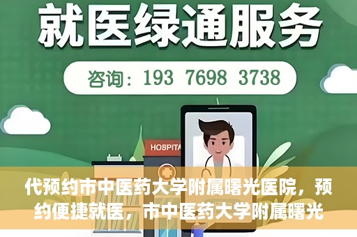 代预约市中医药大学附属曙光医院，预约便捷就医，市中医药大学附属曙光医院等你来体验