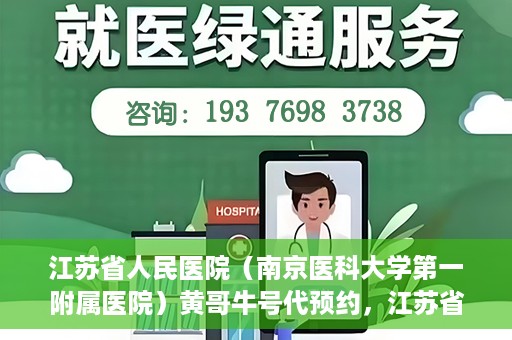江苏省人民医院（南京医科大学第一附属医院）黄哥牛号代预约，江苏省人民医院（南京医科大学第一附属医院）黄哥牛号预约服务解析