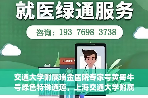交通大学附属瑞金医院专家号黄哥牛号绿色特殊通道，上海交通大学附属瑞金医院专家号黄哥牛号，绿色特殊通道开启