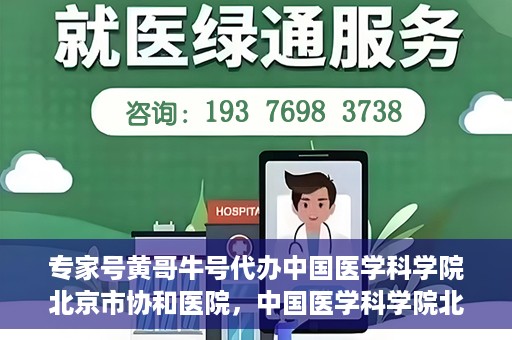 专家号黄哥牛号代办中国医学科学院北京市协和医院，中国医学科学院北京市协和医院专家号黄哥牛号代办服务解析