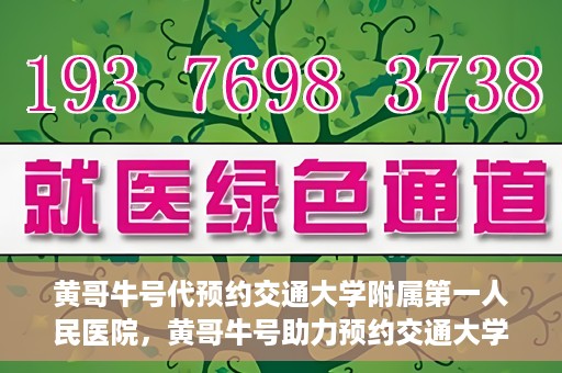 黄哥牛号代预约交通大学附属第一人民医院，黄哥牛号助力预约交通大学附属第一人民医院服务