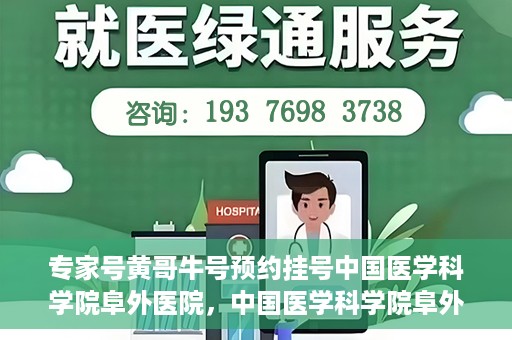 专家号黄哥牛号预约挂号中国医学科学院阜外医院，中国医学科学院阜外医院专家号黄哥牛号预约挂号指南