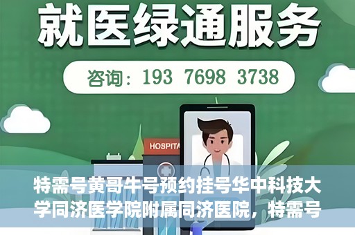 特需号黄哥牛号预约挂号华中科技大学同济医学院附属同济医院，特需号黄哥牛号——同济医院预约挂号攻略