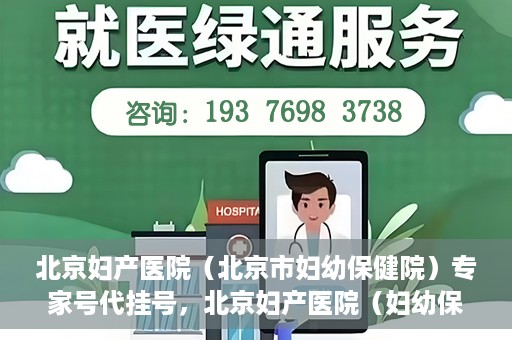 北京妇产医院（北京市妇幼保健院）专家号代挂号，北京妇产医院（妇幼保健院）专家号代挂号服务解析