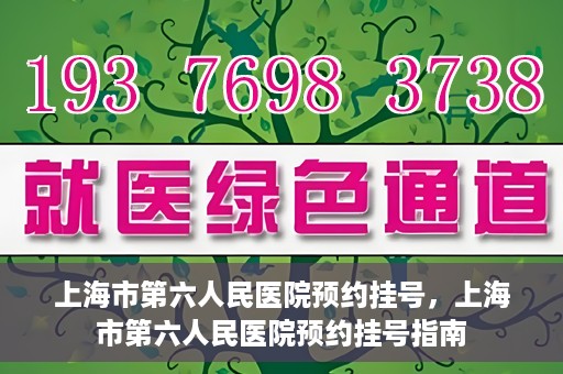 上海市第六人民医院预约挂号，上海市第六人民医院预约挂号指南