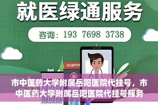 市中医药大学附属岳阳医院代挂号，市中医药大学附属岳阳医院代挂号服务解析