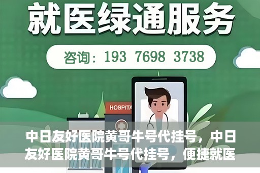 中日友好医院黄哥牛号代挂号，中日友好医院黄哥牛号代挂号，便捷就医背后的故事